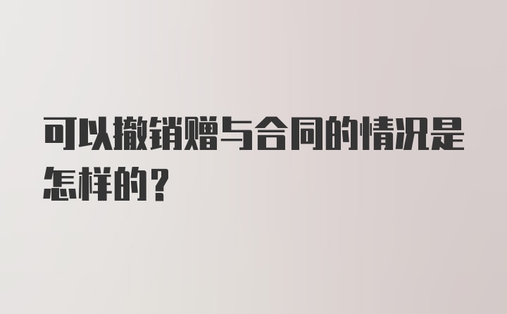 可以撤销赠与合同的情况是怎样的？