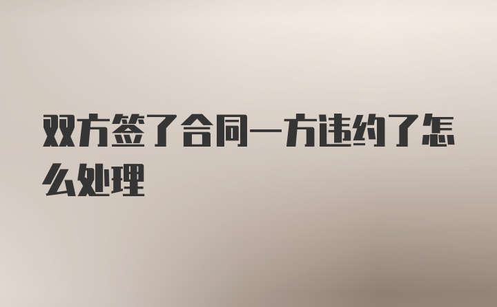 双方签了合同一方违约了怎么处理