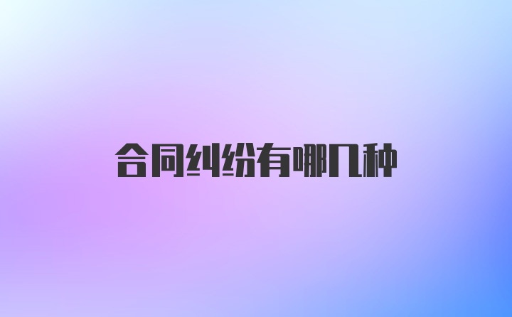 合同纠纷有哪几种