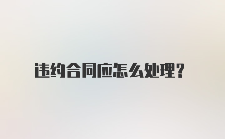 违约合同应怎么处理？