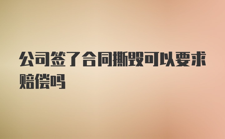 公司签了合同撕毁可以要求赔偿吗