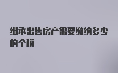 继承出售房产需要缴纳多少的个税