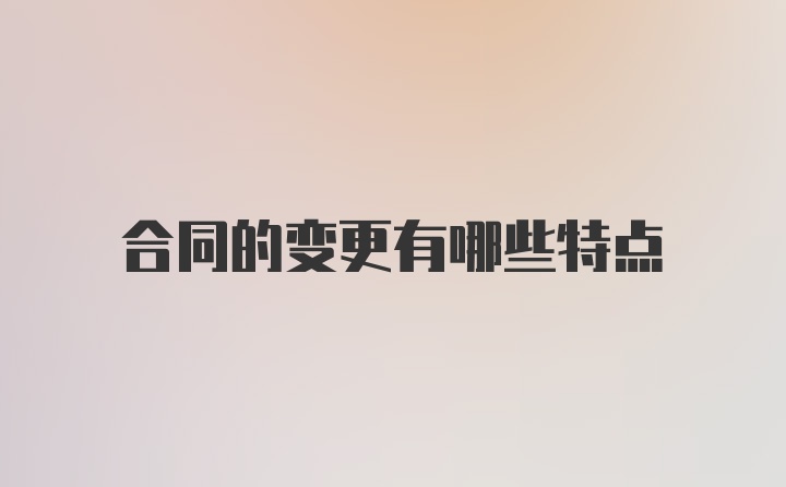 合同的变更有哪些特点