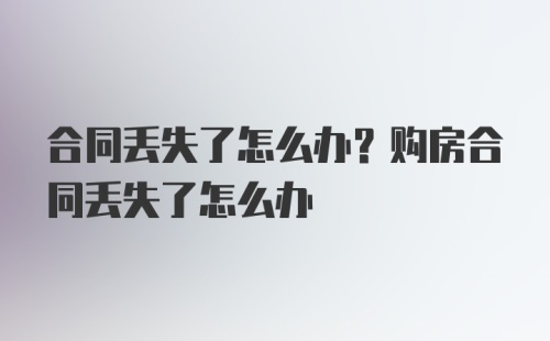 合同丢失了怎么办？购房合同丢失了怎么办