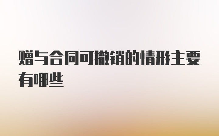 赠与合同可撤销的情形主要有哪些