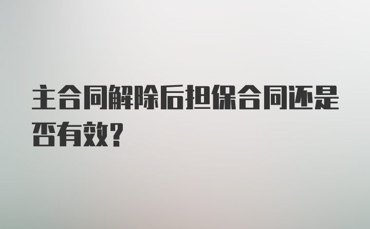 主合同解除后担保合同还是否有效?