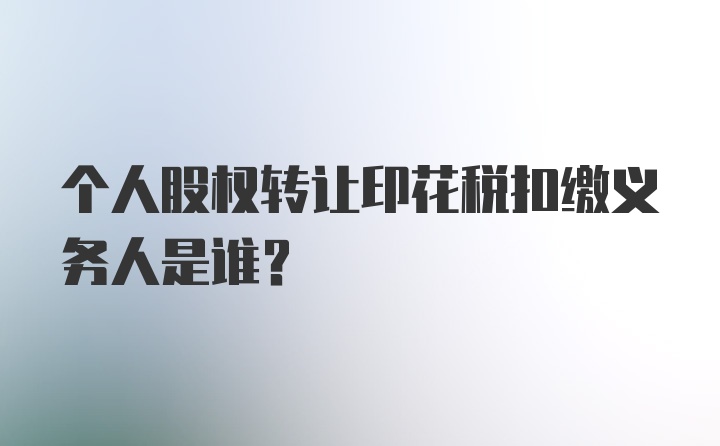 个人股权转让印花税扣缴义务人是谁？