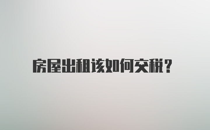 房屋出租该如何交税?