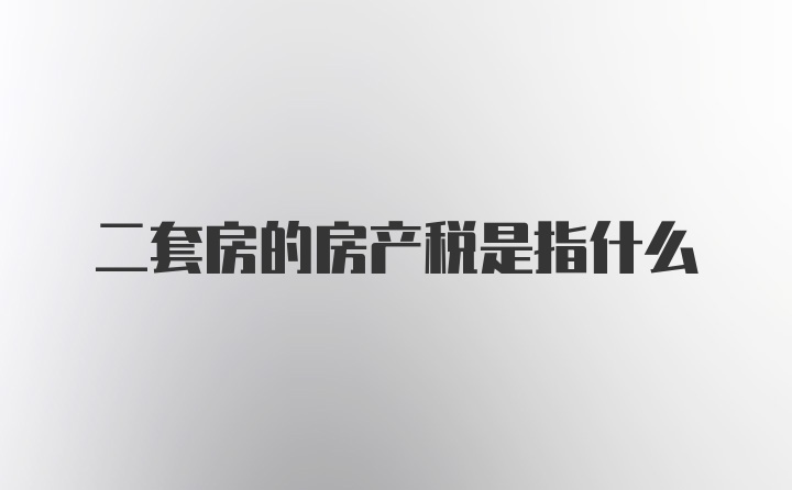 二套房的房产税是指什么