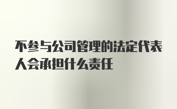 不参与公司管理的法定代表人会承担什么责任