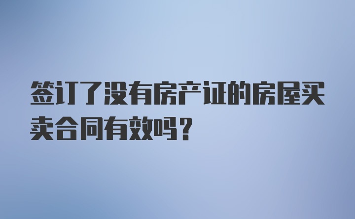 签订了没有房产证的房屋买卖合同有效吗？