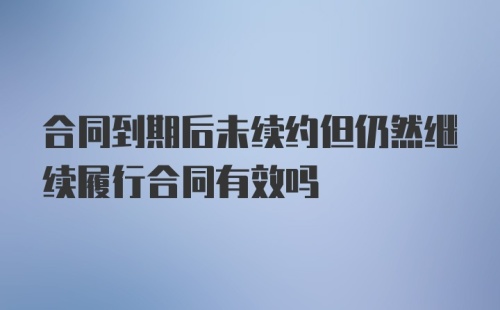 合同到期后未续约但仍然继续履行合同有效吗