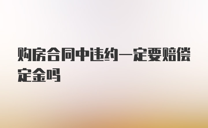 购房合同中违约一定要赔偿定金吗