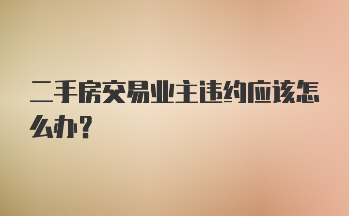 二手房交易业主违约应该怎么办？