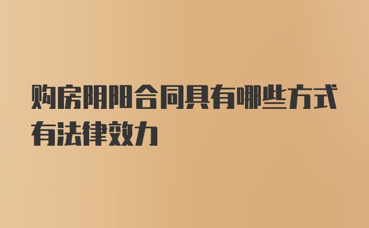 购房阴阳合同具有哪些方式有法律效力