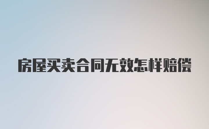 房屋买卖合同无效怎样赔偿