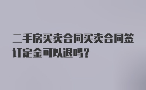 二手房买卖合同买卖合同签订定金可以退吗？