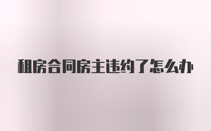 租房合同房主违约了怎么办