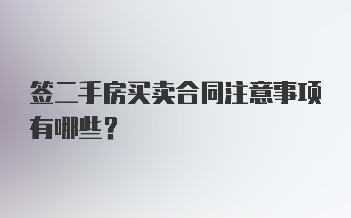 签二手房买卖合同注意事项有哪些？