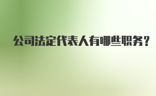 公司法定代表人有哪些职务？