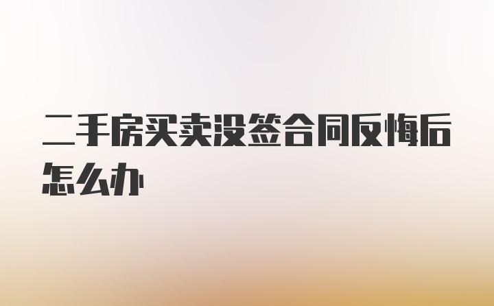 二手房买卖没签合同反悔后怎么办