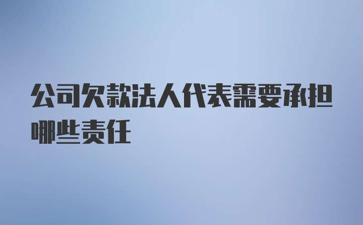 公司欠款法人代表需要承担哪些责任