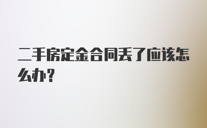 二手房定金合同丢了应该怎么办？