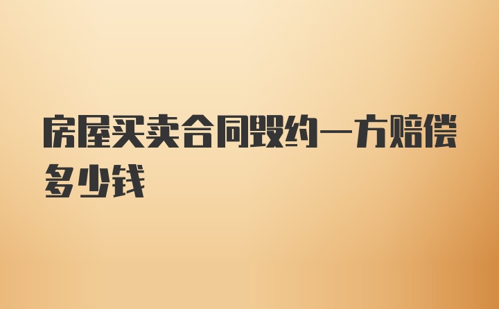 房屋买卖合同毁约一方赔偿多少钱