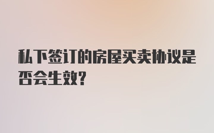 私下签订的房屋买卖协议是否会生效？