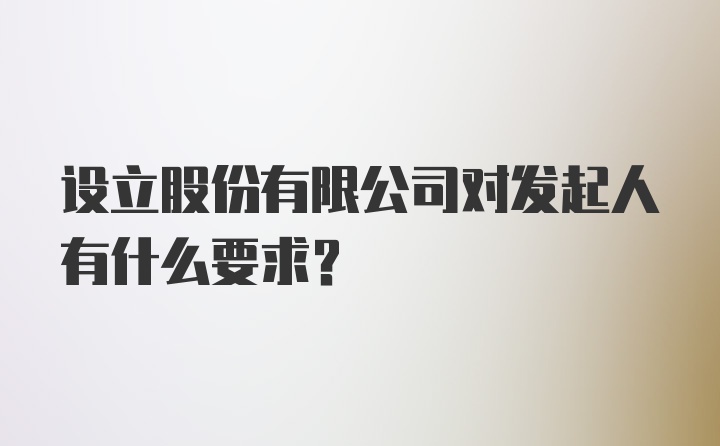 设立股份有限公司对发起人有什么要求？