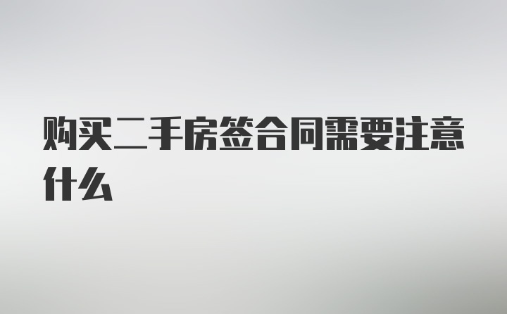 购买二手房签合同需要注意什么