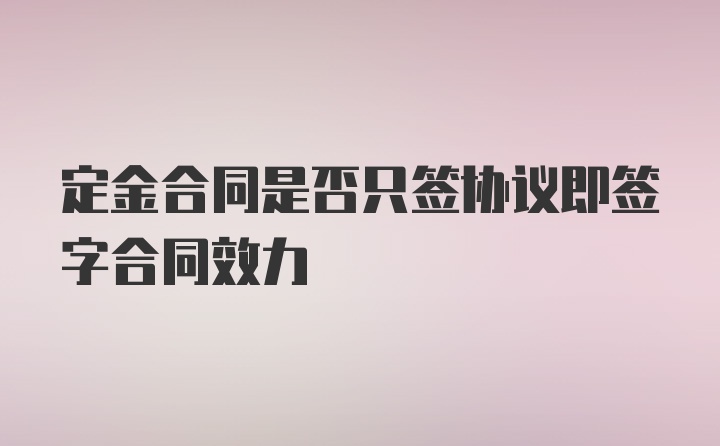 定金合同是否只签协议即签字合同效力