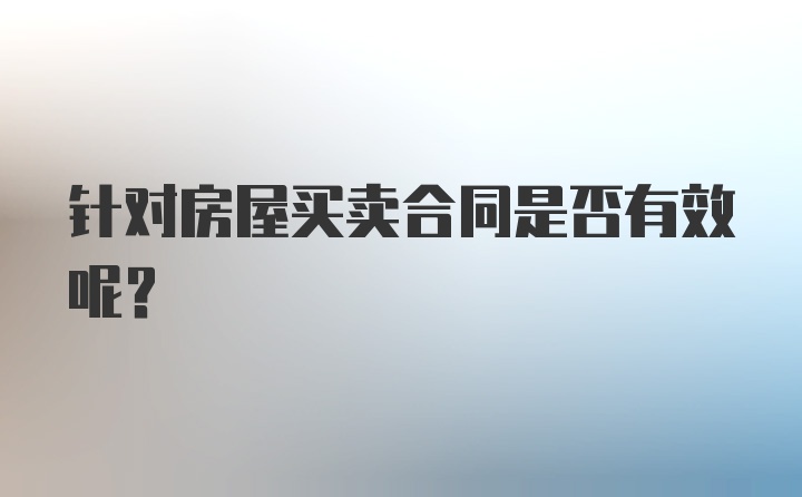 针对房屋买卖合同是否有效呢？