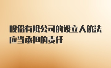 股份有限公司的设立人依法应当承担的责任