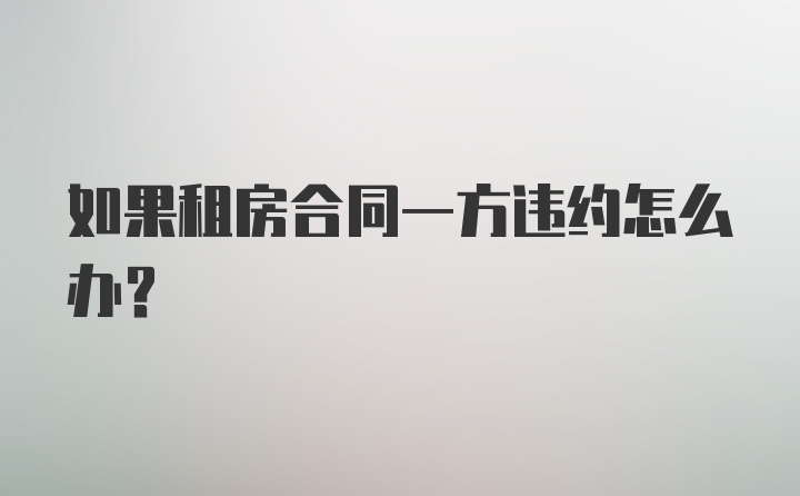 如果租房合同一方违约怎么办？