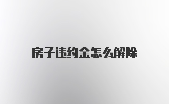 房子违约金怎么解除