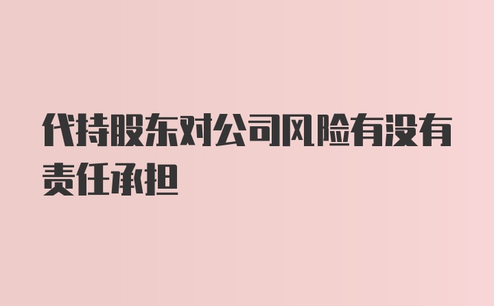 代持股东对公司风险有没有责任承担