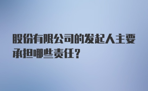 股份有限公司的发起人主要承担哪些责任？