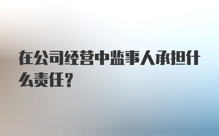 在公司经营中监事人承担什么责任？