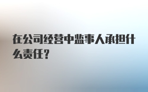 在公司经营中监事人承担什么责任？