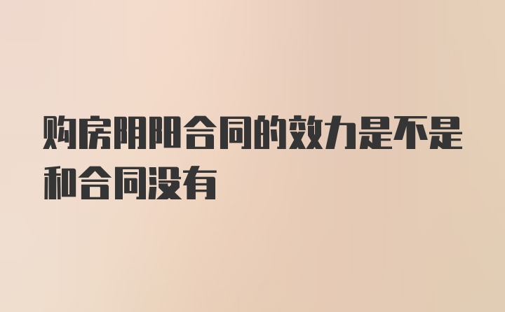 购房阴阳合同的效力是不是和合同没有