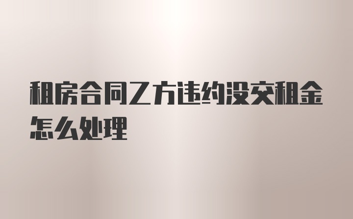 租房合同乙方违约没交租金怎么处理