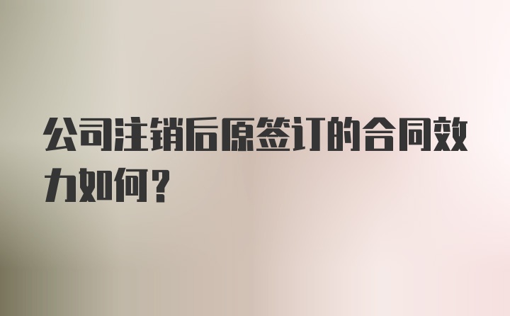 公司注销后原签订的合同效力如何？