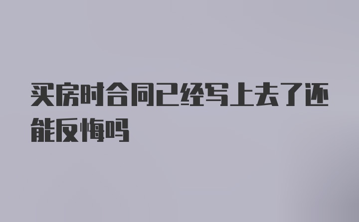 买房时合同已经写上去了还能反悔吗