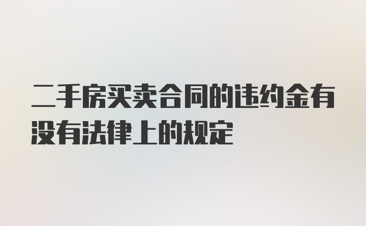 二手房买卖合同的违约金有没有法律上的规定