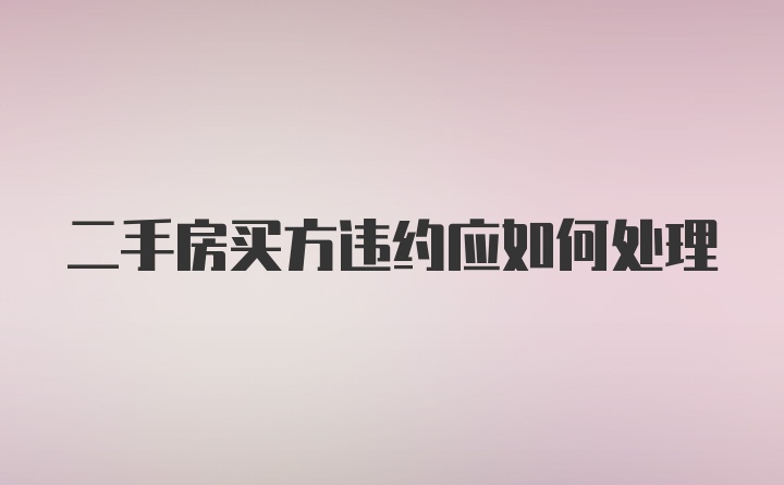 二手房买方违约应如何处理