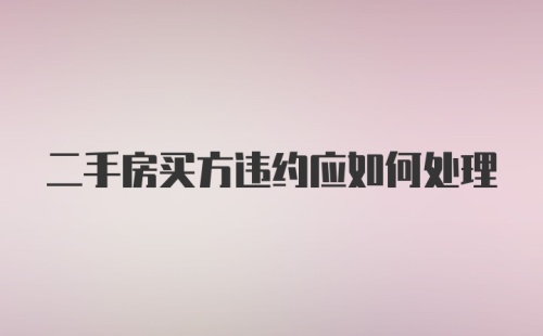 二手房买方违约应如何处理