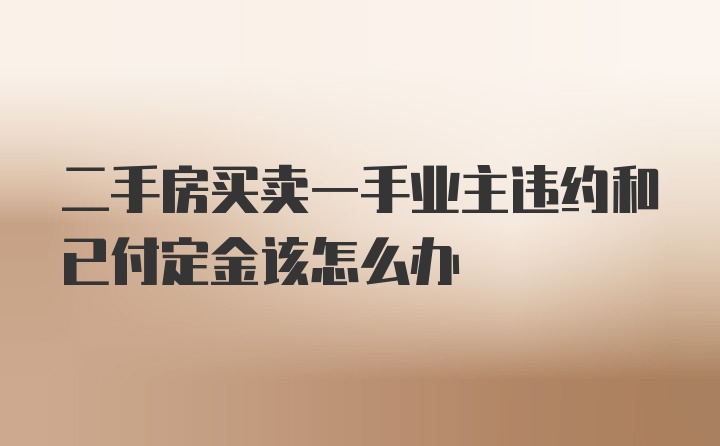 二手房买卖一手业主违约和已付定金该怎么办