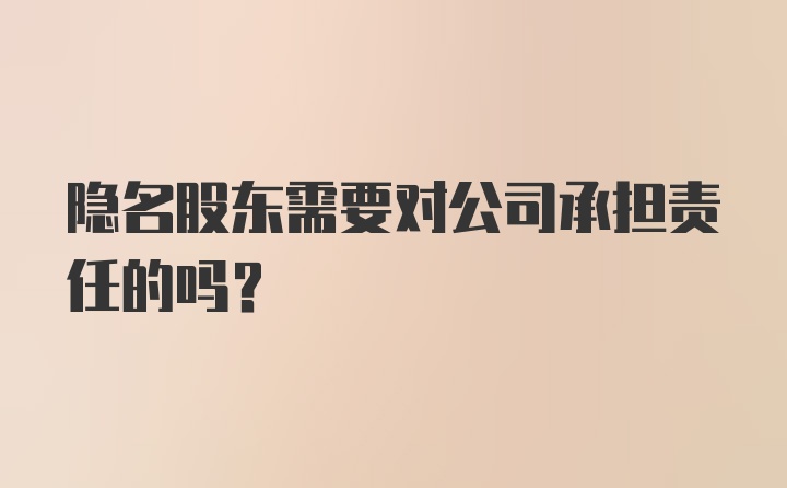 隐名股东需要对公司承担责任的吗?