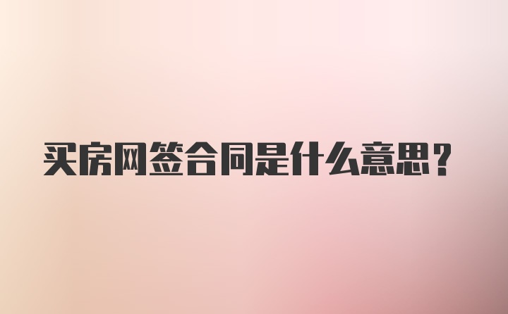 买房网签合同是什么意思？